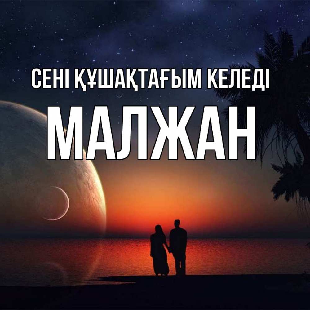 Күн сайын ашық хат с именем, МАЛЖАН сені құшақтағым келеді восход спутников Онлайн тегін жүктеп алу тілектері бар керемет карта 