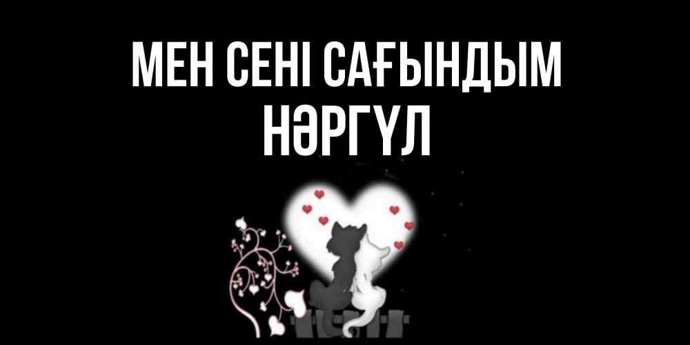 Күн сайын ашық хат с именем, НӘРГҮЛ Мен сені сағындым коты Онлайн тегін жүктеп алу тілектері бар керемет карта 