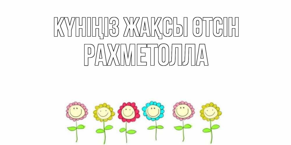 Күн сайын ашық хат с именем, РАХМЕТОЛЛА Күніңіз жақсы өтсін открытка на каждый день позитивного дня Онлайн тегін жүктеп алу тілектері бар керемет карта 