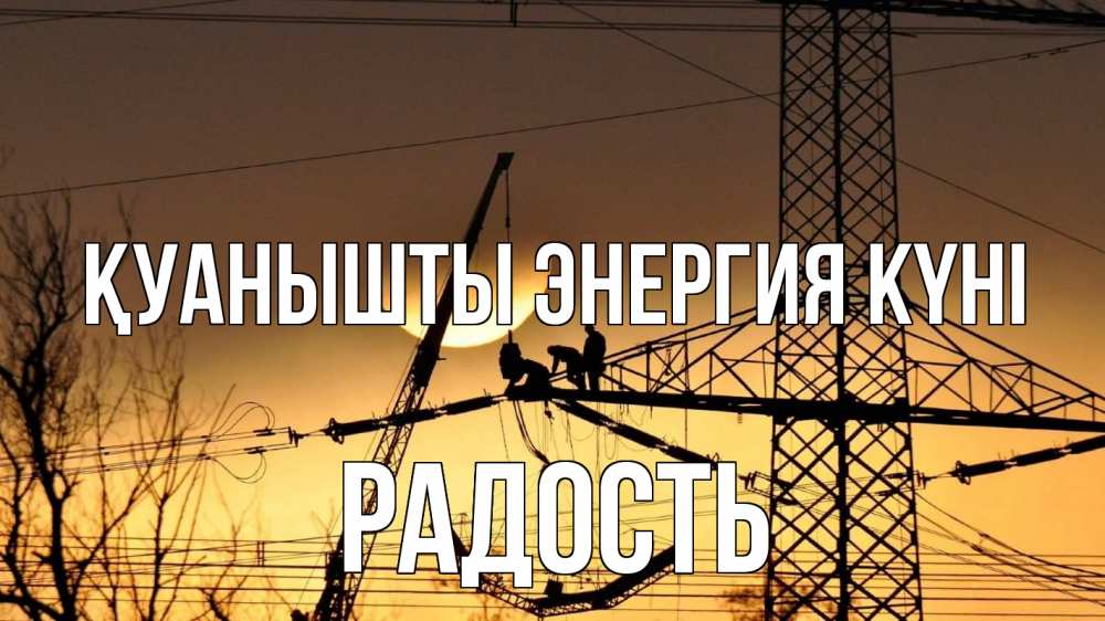 Күн сайын ашық хат с именем, Радость Қуанышты энергия күні ЛЭП ремонт закат Онлайн тегін жүктеп алу тілектері бар керемет карта 