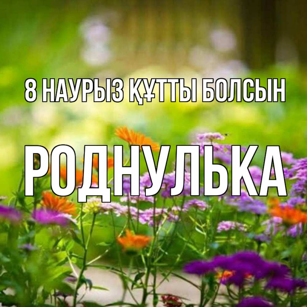 Күн сайын ашық хат с именем, Роднулька 8 наурыз құтты болсын цветы Онлайн тегін жүктеп алу тілектері бар керемет карта 