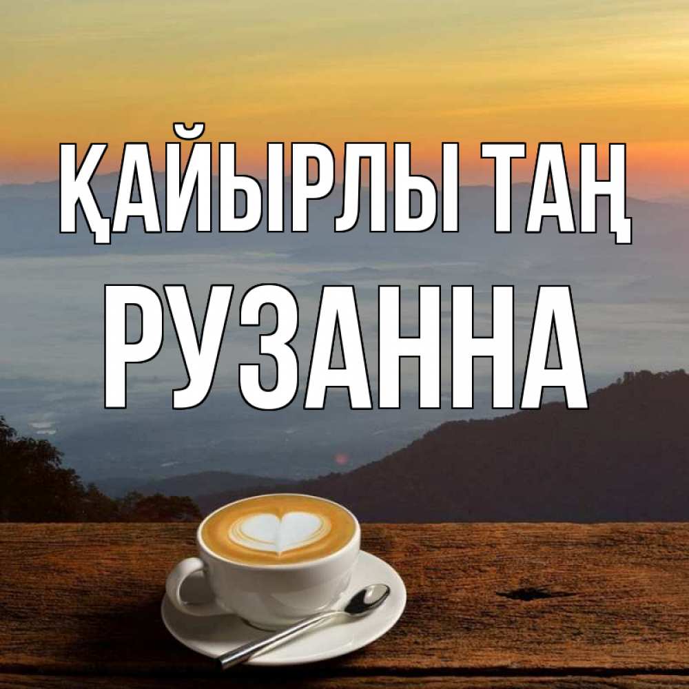 Күн сайын ашық хат с именем, Рузанна Қайырлы таң кофе на высоте Онлайн тегін жүктеп алу тілектері бар керемет карта 