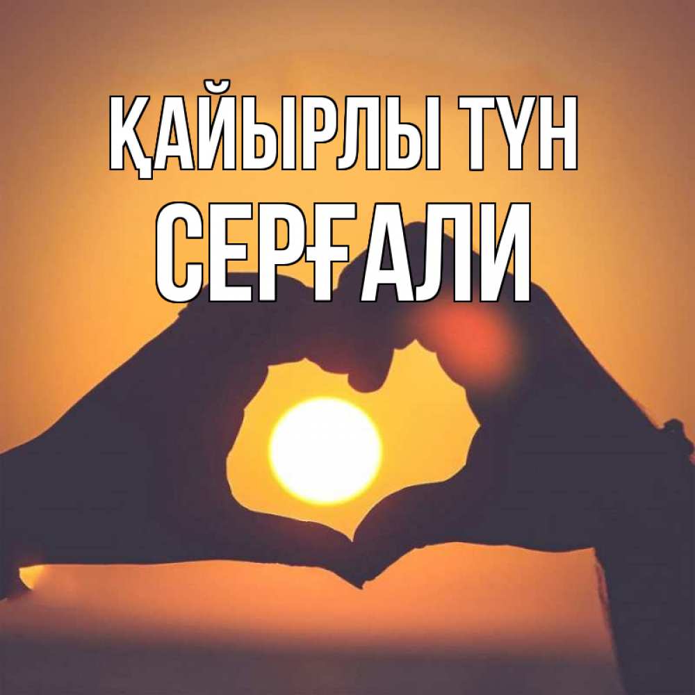 Күн сайын ашық хат с именем, СЕРҒАЛИ Қайырлы түн садится солнце Онлайн тегін жүктеп алу тілектері бар керемет карта 