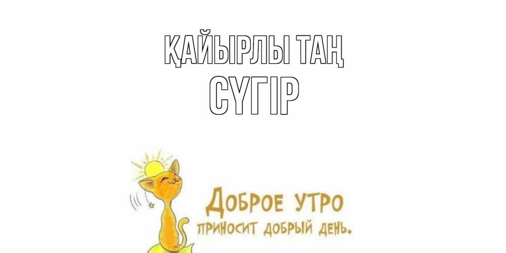 Күн сайын ашық хат с именем, СҮГІР Қайырлы таң кот, солнце Онлайн тегін жүктеп алу тілектері бар керемет карта 