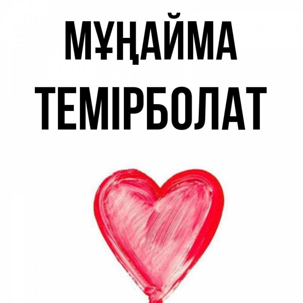 Күн сайын ашық хат с именем, ТЕМІРБОЛАТ Мұңайма сердечко Онлайн тегін жүктеп алу тілектері бар керемет карта 
