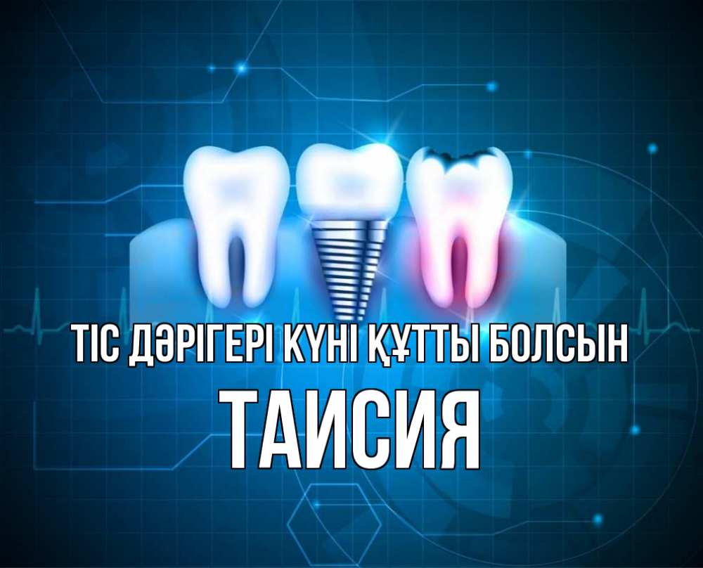Күн сайын ашық хат с именем, Таисия Тіс дәрігері күні құтты болсын с днем стоматолога Онлайн тегін жүктеп алу тілектері бар керемет карта 