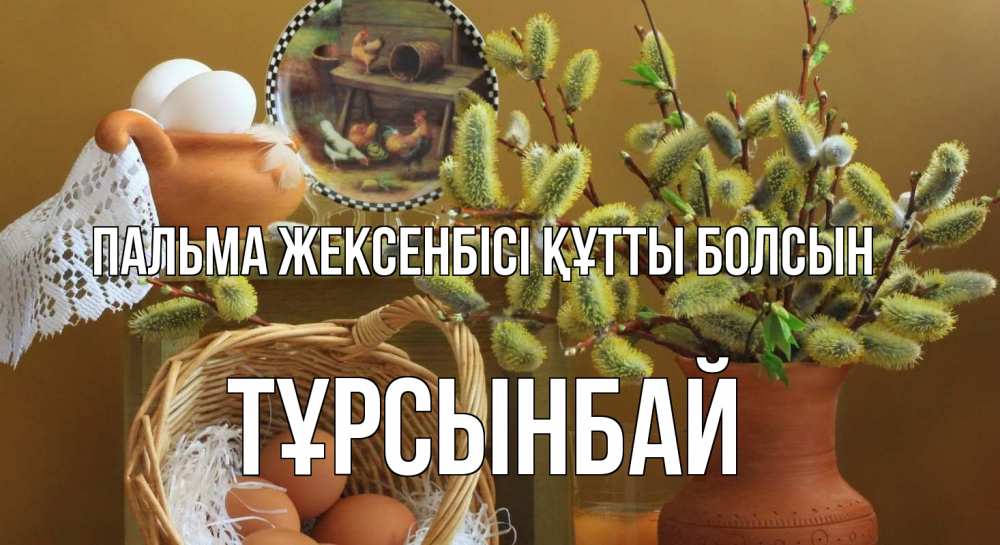 Күн сайын ашық хат с именем, ТҰРСЫНБАЙ Пальма жексенбісі құтты болсын верба 2 Онлайн тегін жүктеп алу тілектері бар керемет карта 