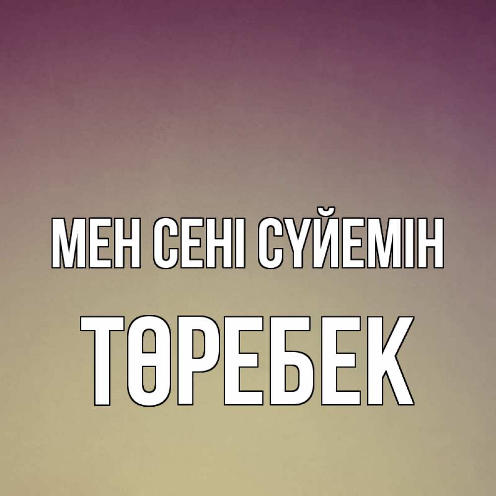 Күн сайын ашық хат с именем, ТӨРЕБЕК Мен сені сүйемін для любимой Онлайн тегін жүктеп алу тілектері бар керемет карта 