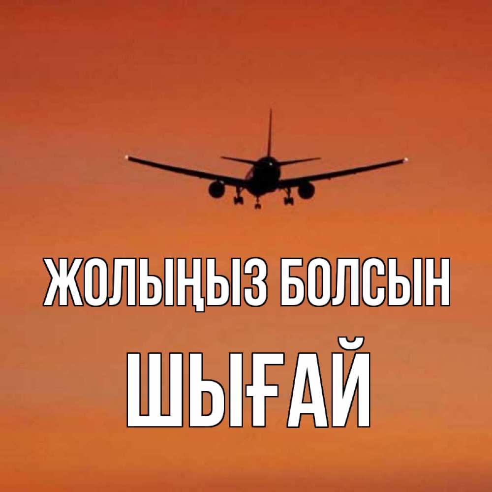 Күн сайын ашық хат с именем, ШЫҒАЙ Жолыңыз болсын силуэт самолета Онлайн тегін жүктеп алу тілектері бар керемет карта 