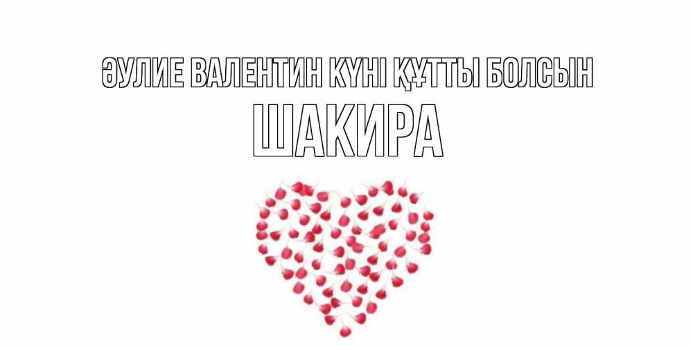 Күн сайын ашық хат с именем, Шакира Әулие Валентин күні құтты болсын сердечко для любимой Онлайн тегін жүктеп алу тілектері бар керемет карта 