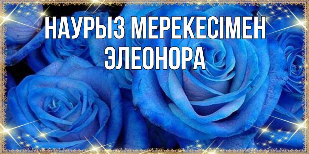Күн сайын ашық хат с именем, Элеонора Наурыз мерекесімен как поздравить женщину на праздник весны наурыз. Конечно же нужно подарить ей открытку с нашего сайта Онлайн тегін жүктеп алу тілектері бар керемет карта 