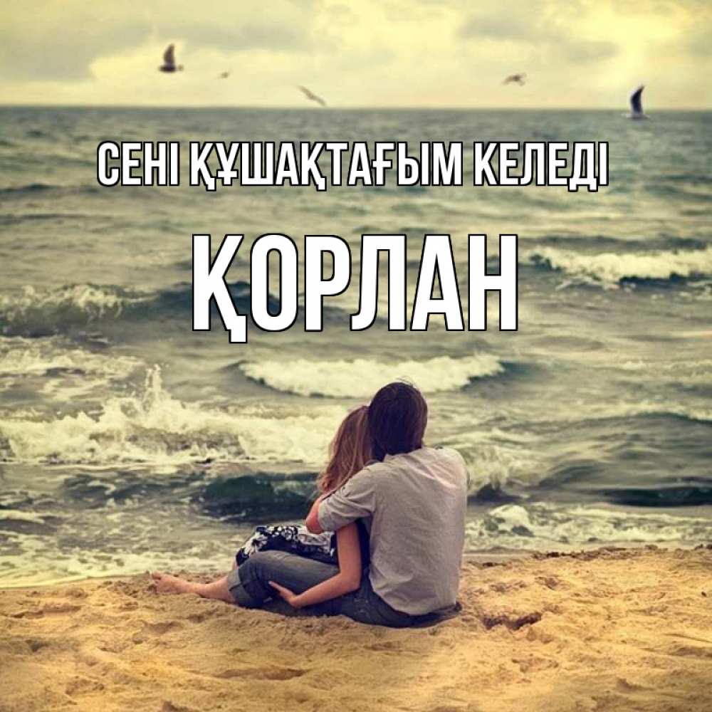 Күн сайын ашық хат с именем, ҚОРЛАН сені құшақтағым келеді возлюбленные на песочке Онлайн тегін жүктеп алу тілектері бар керемет карта 