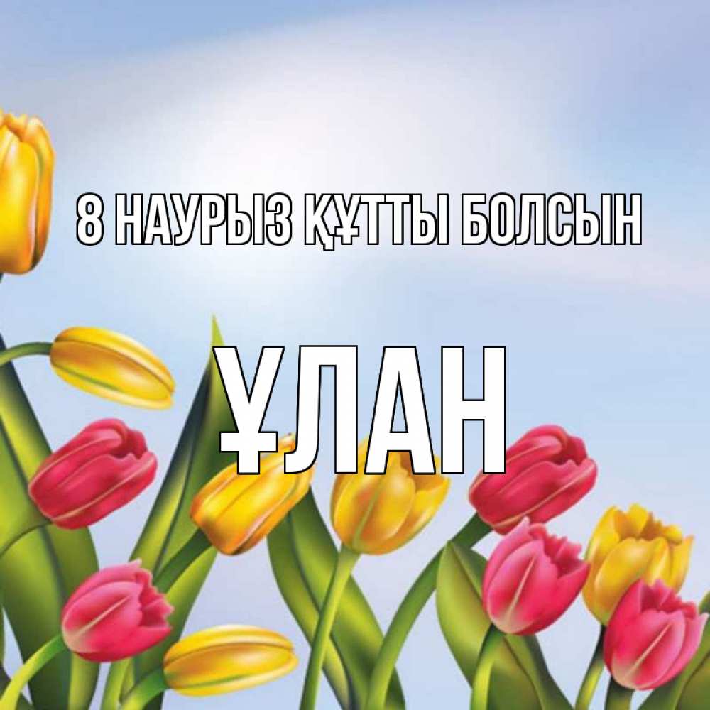 Күн сайын ашық хат с именем, ҰЛАН 8 наурыз құтты болсын международный женский день Онлайн тегін жүктеп алу тілектері бар керемет карта 