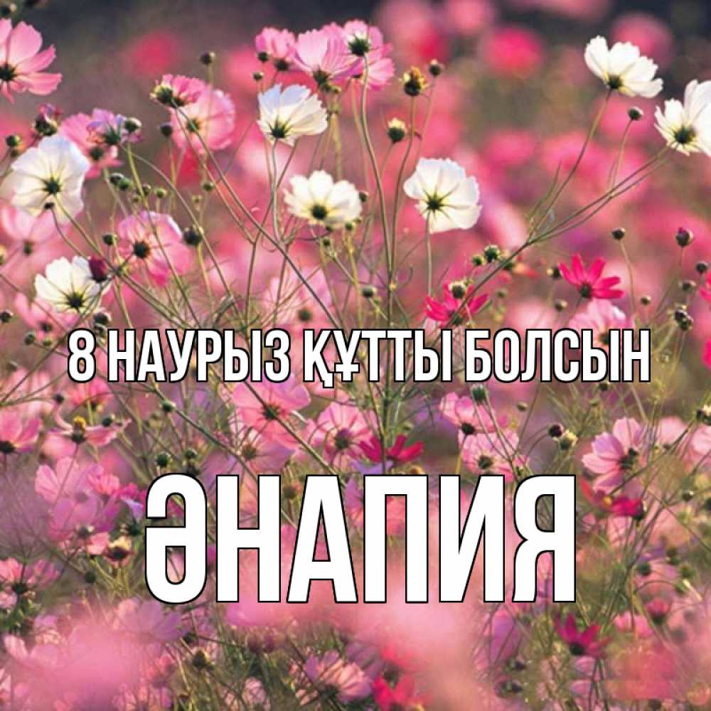 Күн сайын ашық хат с именем, ӘНАПИЯ 8 наурыз құтты болсын красиво 1 Онлайн тегін жүктеп алу тілектері бар керемет карта 