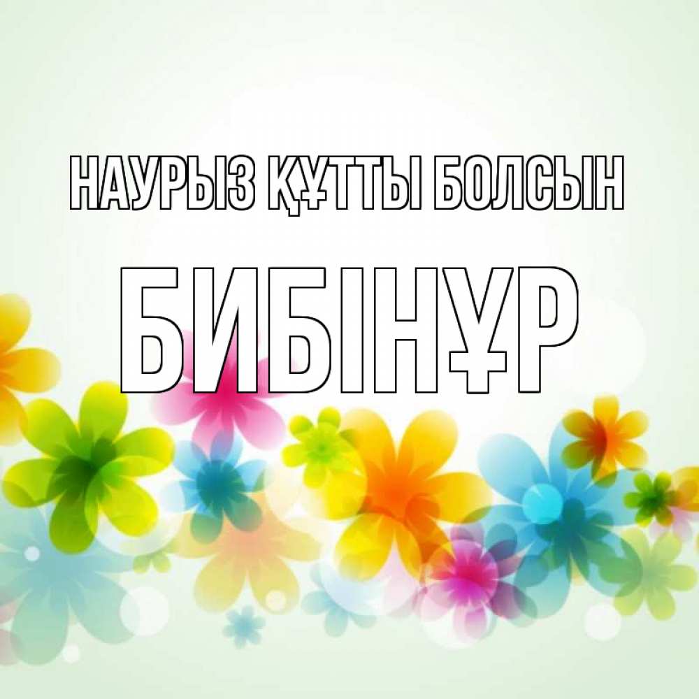 Күн сайын ашық хат с именем, БИБІНҰР Наурыз құтты болсын цветы Онлайн тегін жүктеп алу тілектері бар керемет карта 