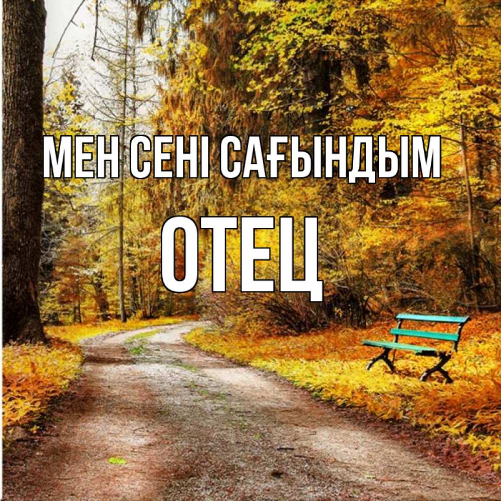 Күн сайын ашық хат с именем, Отец Мен сені сағындым зеленая лавочка и осенний лес Онлайн тегін жүктеп алу тілектері бар керемет карта 