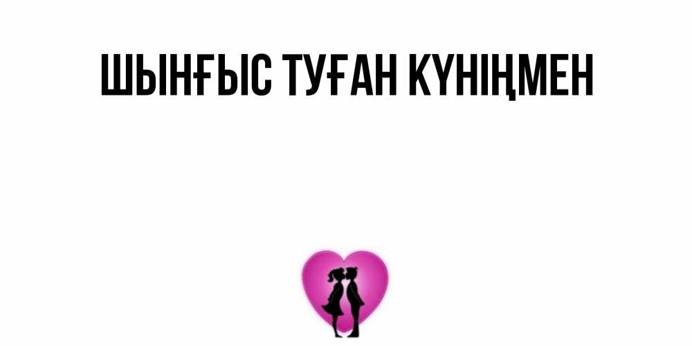 Картинка  с именем , ШЫНҒЫС! ТУҒАН КҮНІҢМЕН!