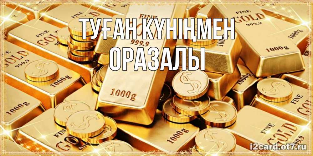 Күн сайын ашық хат с именем, ОРАЗАЛЫ Туған күніңмен золотые слитки и золотые монеты на открытке Онлайн тегін жүктеп алу тілектері бар керемет карта 