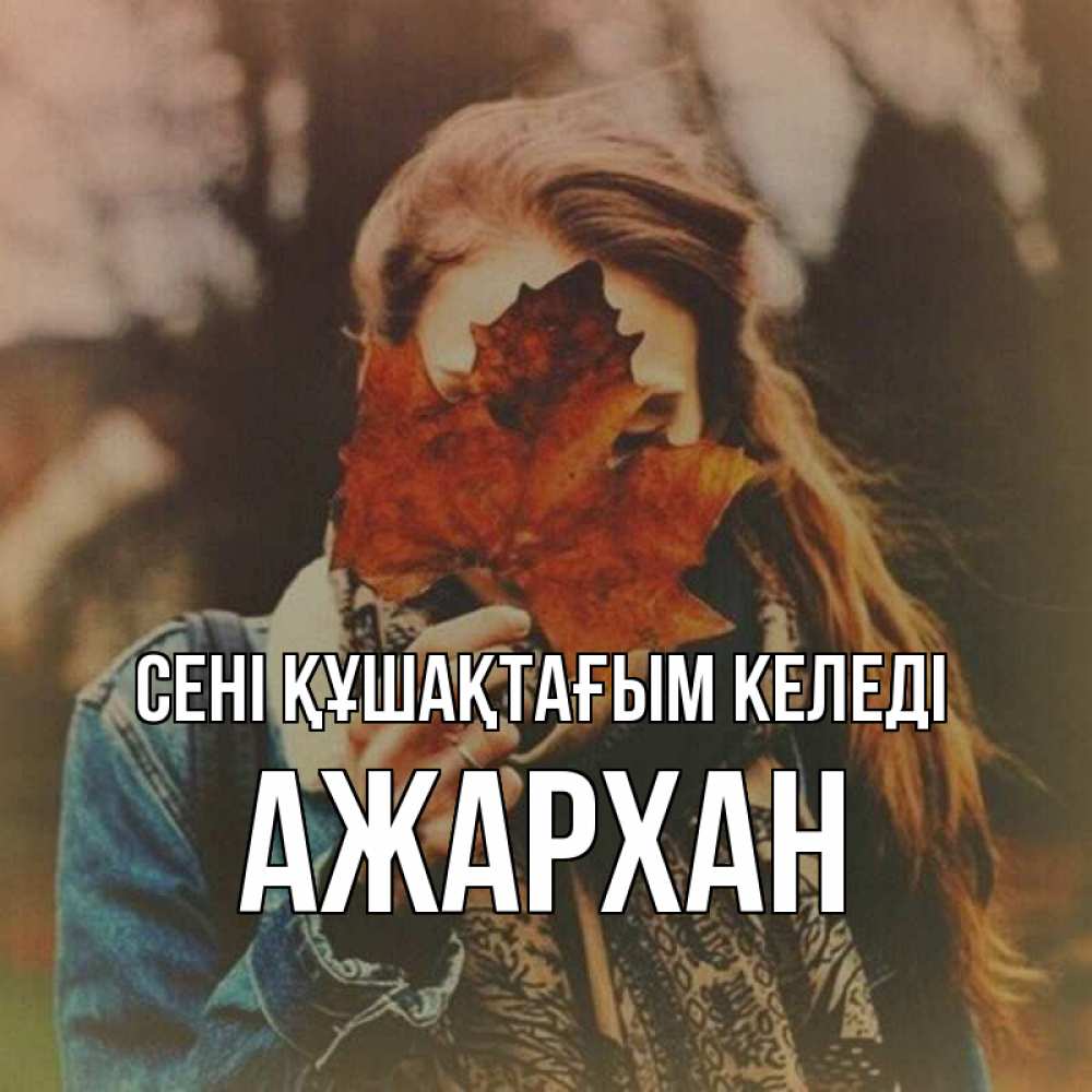 Күн сайын ашық хат с именем, АЖАРХАН сені құшақтағым келеді осеннее настроение и рыжая Онлайн тегін жүктеп алу тілектері бар керемет карта 