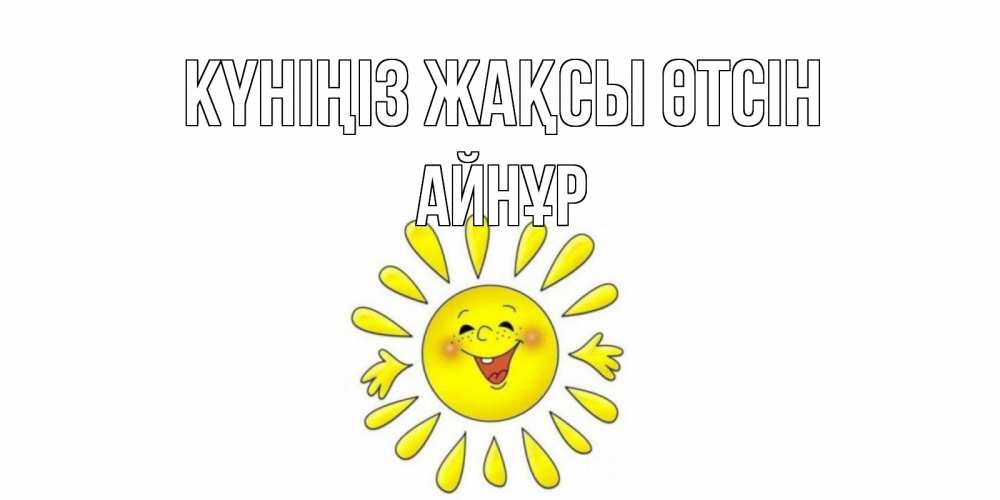 Күн сайын ашық хат с именем, АЙНҰР Күніңіз жақсы өтсін открытка на каждый день Онлайн тегін жүктеп алу тілектері бар керемет карта 