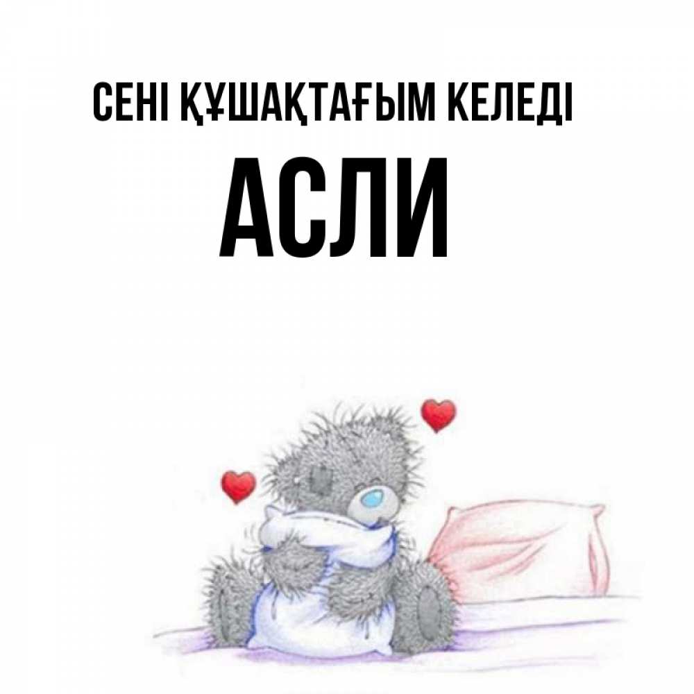 Күн сайын ашық хат с именем, АСЛИ сені құшақтағым келеді сердечки мишка Тедди и кроватка Онлайн тегін жүктеп алу тілектері бар керемет карта 