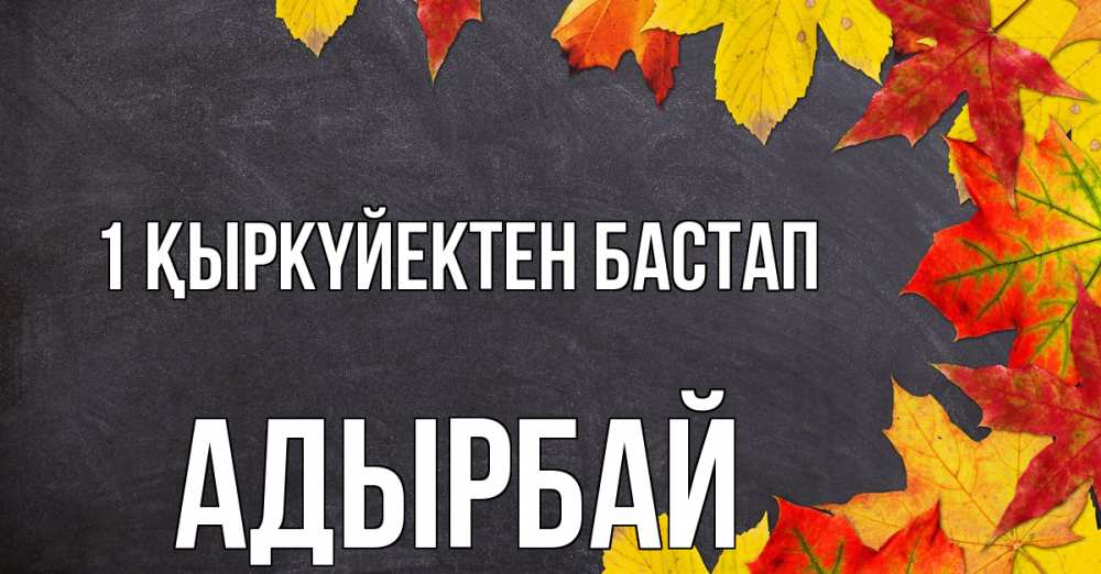 Күн сайын ашық хат с именем, Адырбай 1 қыркүйектен бастап с днем знаний Онлайн тегін жүктеп алу тілектері бар керемет карта 