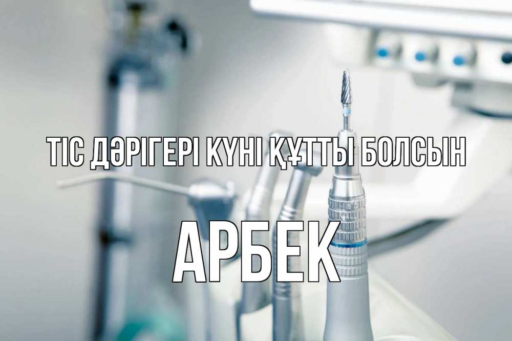 Күн сайын ашық хат с именем, Арбек Тіс дәрігері күні құтты болсын с днем стоматолога  1 Онлайн тегін жүктеп алу тілектері бар керемет карта 