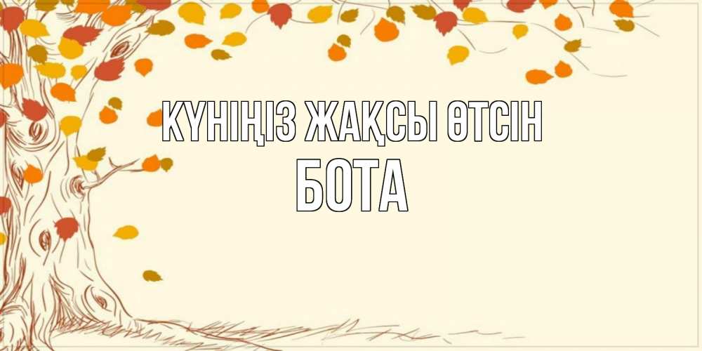 Күн сайын ашық хат с именем, БОТА Күніңіз жақсы өтсін осенний листопад Онлайн тегін жүктеп алу тілектері бар керемет карта 