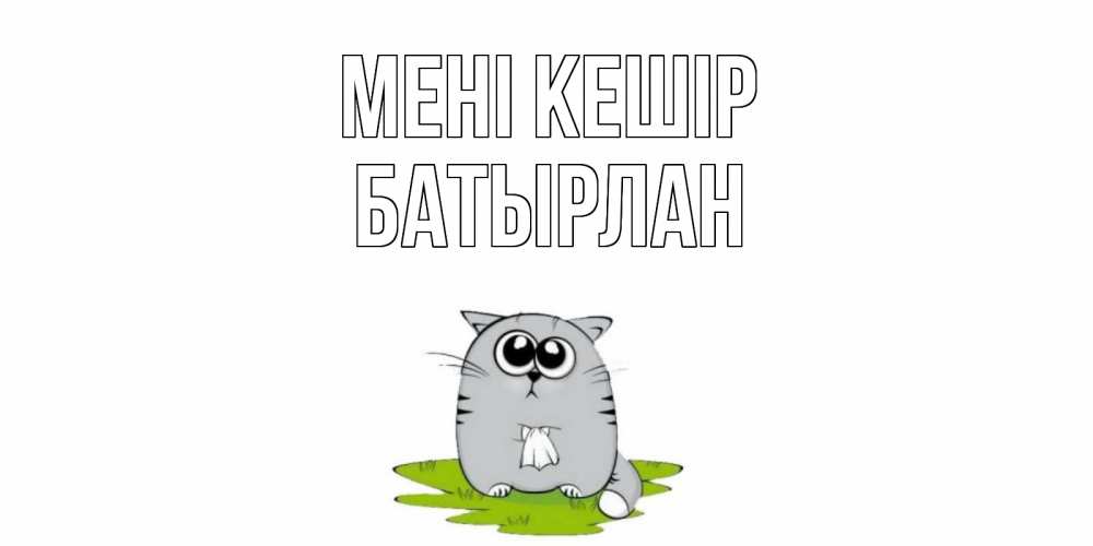 Күн сайын ашық хат с именем, Батырлан Мені кешір открытка с котиком просящим прощения Онлайн тегін жүктеп алу тілектері бар керемет карта 