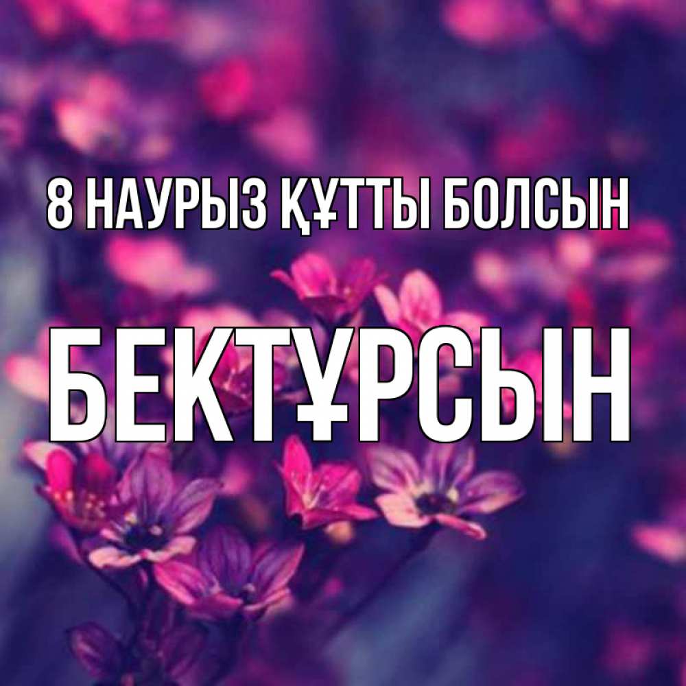 Күн сайын ашық хат с именем, Бектұрсын 8 наурыз құтты болсын небольшие цветы 1 Онлайн тегін жүктеп алу тілектері бар керемет карта 
