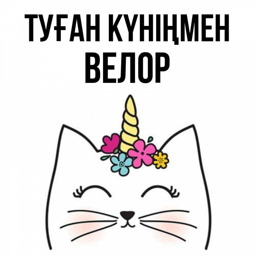 Күн сайын ашық хат с именем, Велор Туған күніңмен милый кот с одним рожком Онлайн тегін жүктеп алу тілектері бар керемет карта 