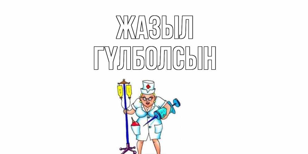 Күн сайын ашық хат с именем, ГҮЛБОЛСЫН Жазыл медсестра Онлайн тегін жүктеп алу тілектері бар керемет карта 