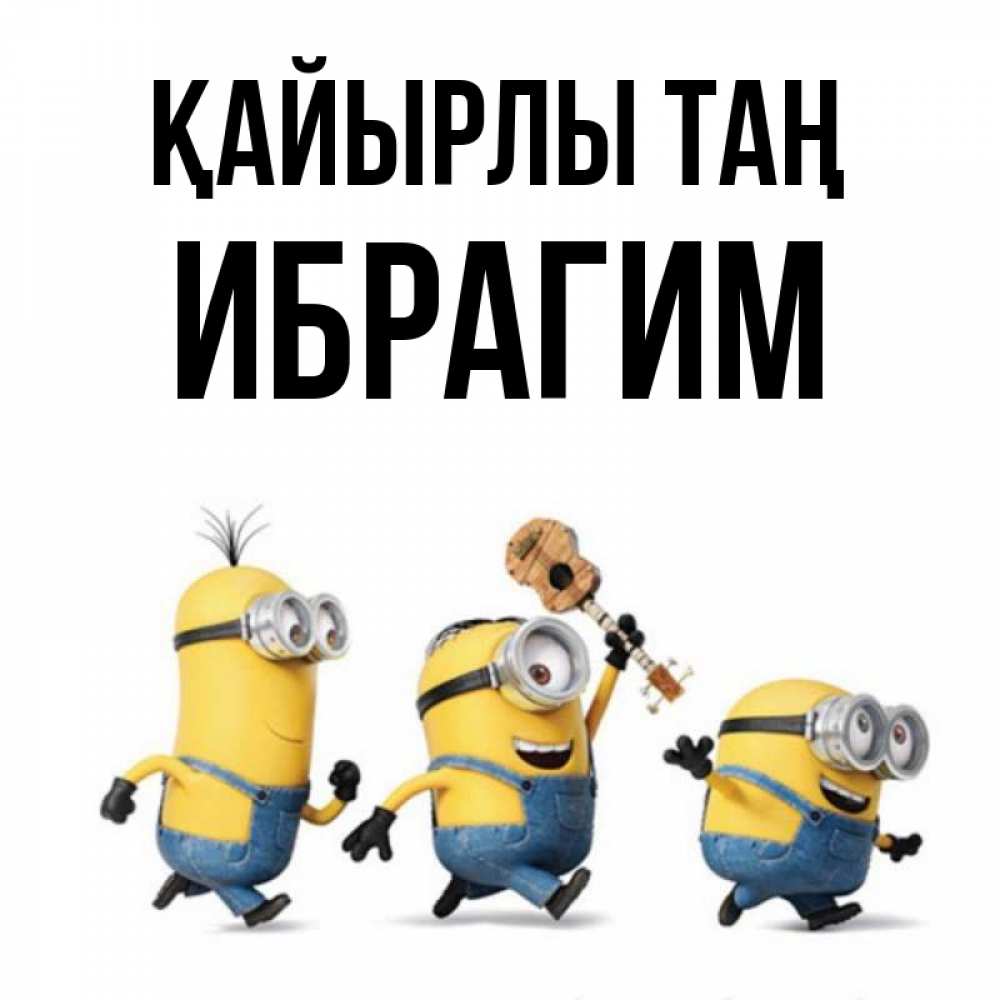 Күн сайын ашық хат с именем, Ибрагим Қайырлы таң миньоны и прекрасное утро Онлайн тегін жүктеп алу тілектері бар керемет карта 
