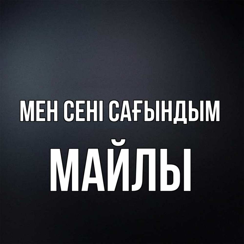 Күн сайын ашық хат с именем, МАЙЛЫ Мен сені сағындым с подписью Онлайн тегін жүктеп алу тілектері бар керемет карта 