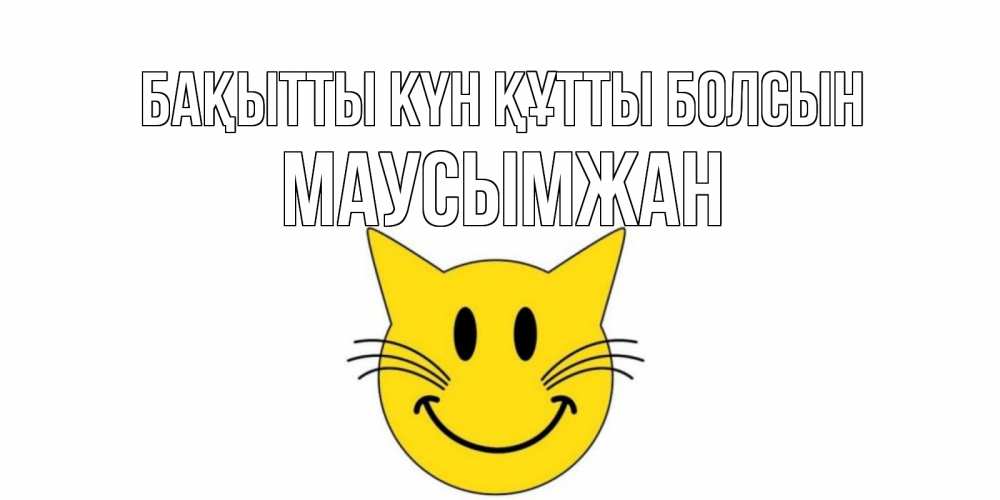 Күн сайын ашық хат с именем, МАУСЫМЖАН Бақытты күн құтты болсын кот, улыбка Онлайн тегін жүктеп алу тілектері бар керемет карта 