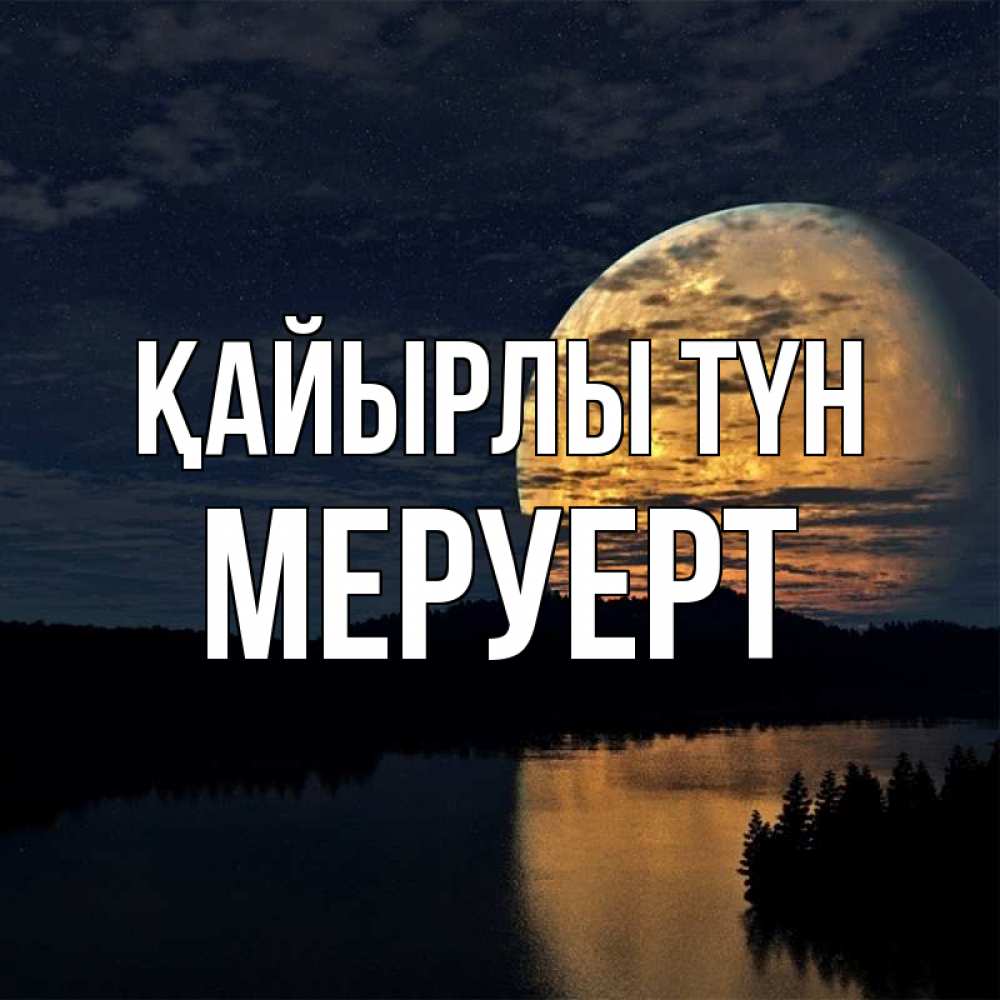 Күн сайын ашық хат с именем, МЕРУЕРТ Қайырлы түн речка Онлайн тегін жүктеп алу тілектері бар керемет карта 