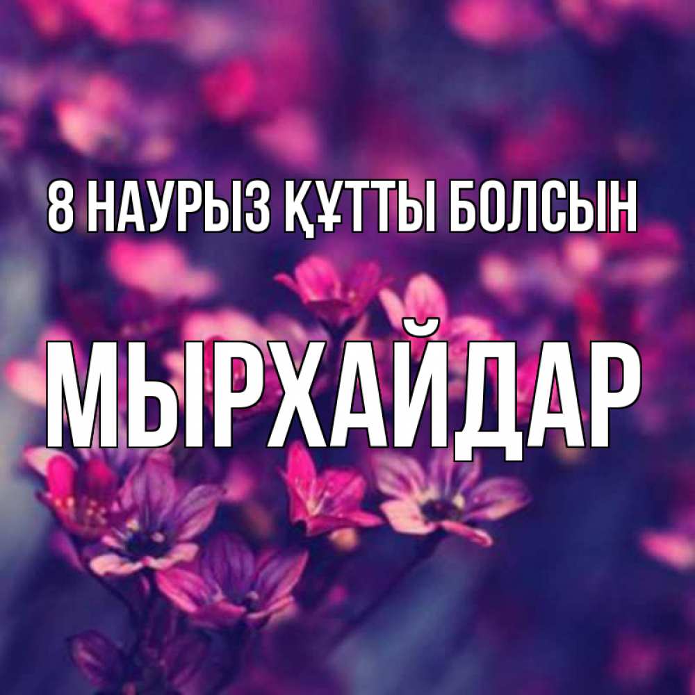 Күн сайын ашық хат с именем, МЫРХАЙДАР 8 наурыз құтты болсын небольшие цветы 1 Онлайн тегін жүктеп алу тілектері бар керемет карта 