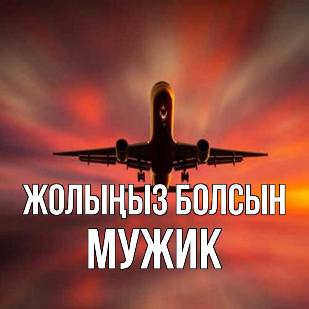 Күн сайын ашық хат с именем, Мужик Жолыңыз болсын самолет набирает высоту Онлайн тегін жүктеп алу тілектері бар керемет карта 