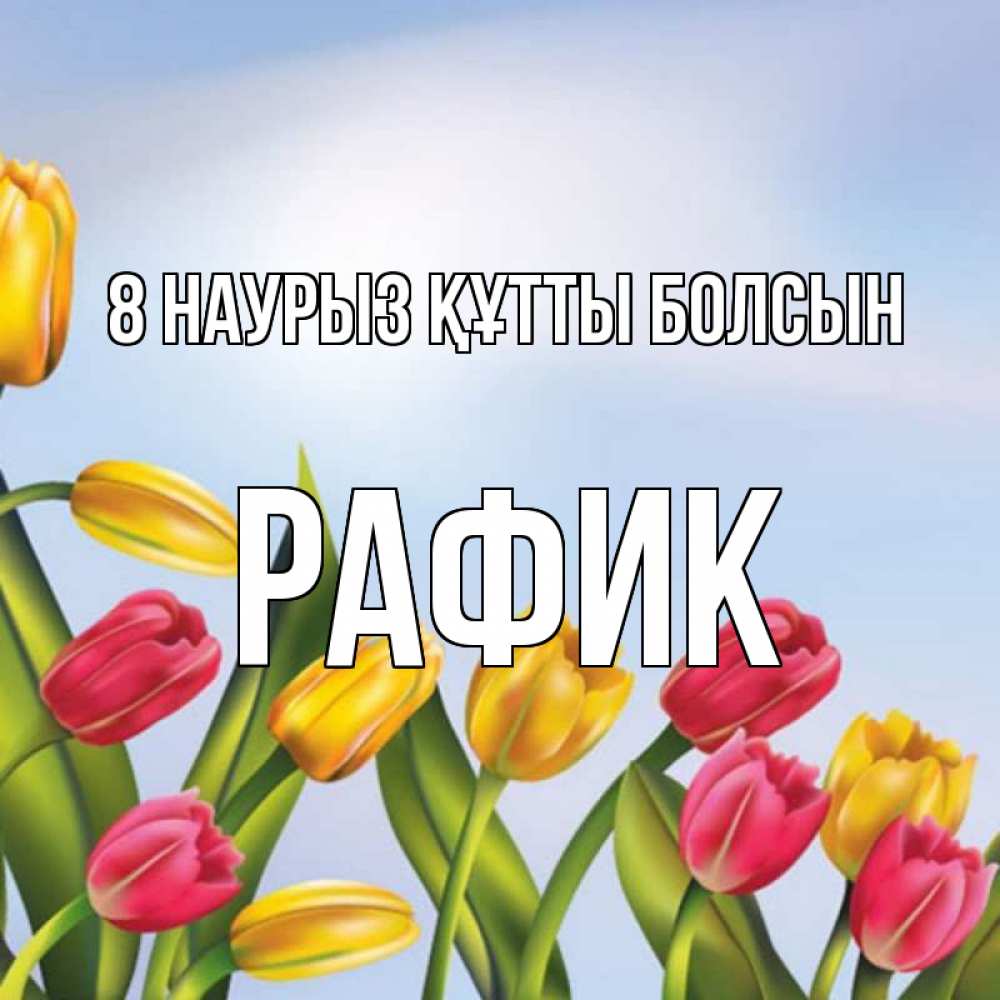 Күн сайын ашық хат с именем, РАФИК 8 наурыз құтты болсын международный женский день Онлайн тегін жүктеп алу тілектері бар керемет карта 