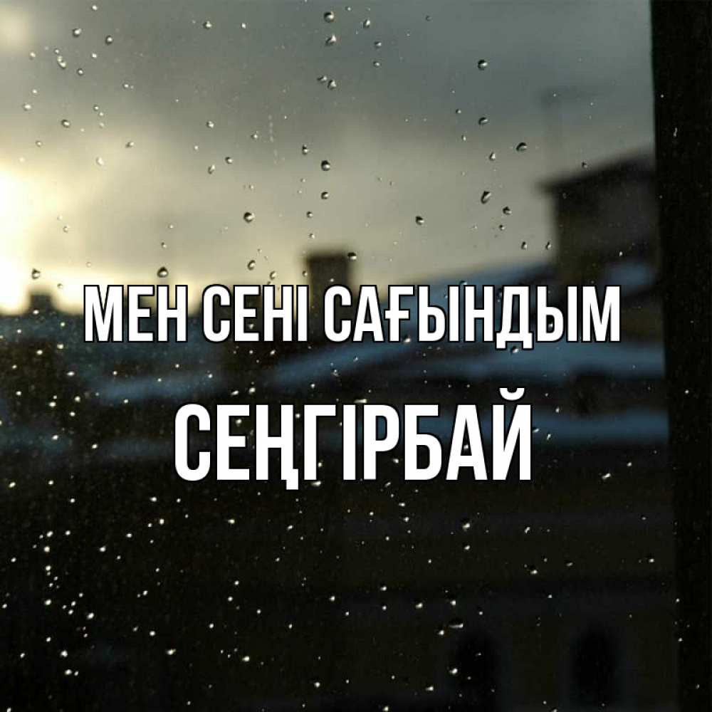 Күн сайын ашық хат с именем, СЕҢГІРБАЙ Мен сені сағындым капли на стекле Онлайн тегін жүктеп алу тілектері бар керемет карта 