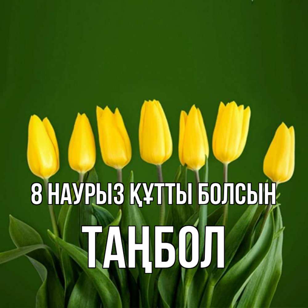 Күн сайын ашық хат с именем, ТАҢБОЛ 8 наурыз құтты болсын желтого цвета 3 Онлайн тегін жүктеп алу тілектері бар керемет карта 