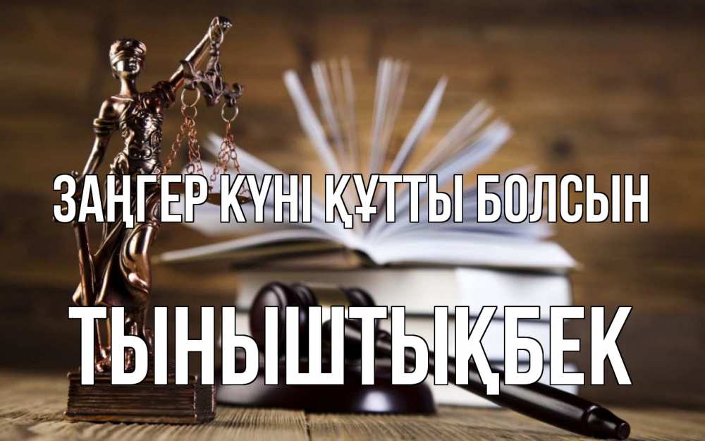 Күн сайын ашық хат с именем, ТЫНЫШТЫҚБЕК Заңгер күні құтты болсын с днем юриста Онлайн тегін жүктеп алу тілектері бар керемет карта 