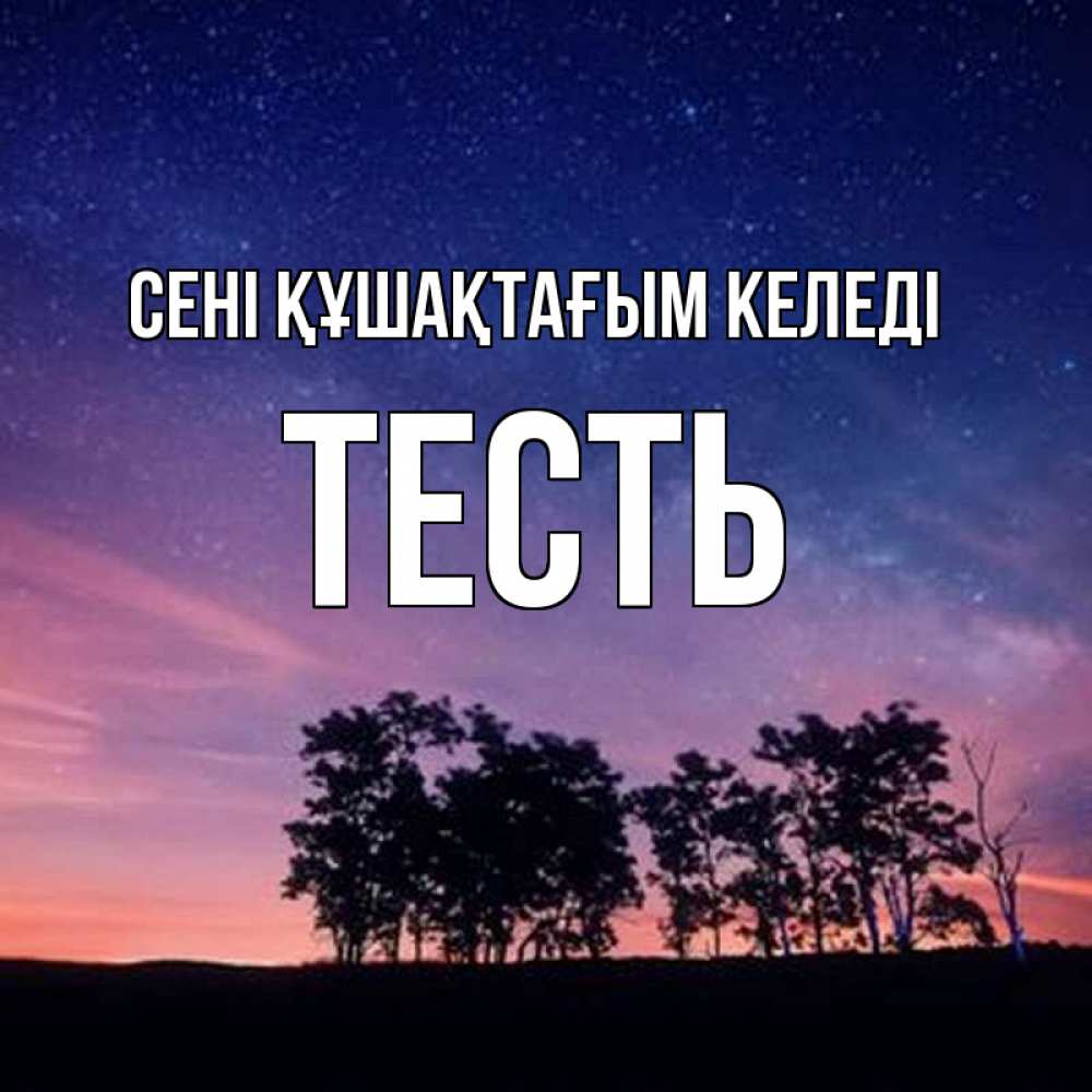 Күн сайын ашық хат с именем, Тесть сені құшақтағым келеді силуэты деревьев Онлайн тегін жүктеп алу тілектері бар керемет карта 
