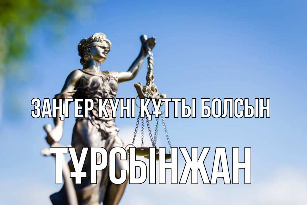 Күн сайын ашық хат с именем, ТҰРСЫНЖАН Заңгер күні құтты болсын фемида с днем юриста Онлайн тегін жүктеп алу тілектері бар керемет карта 