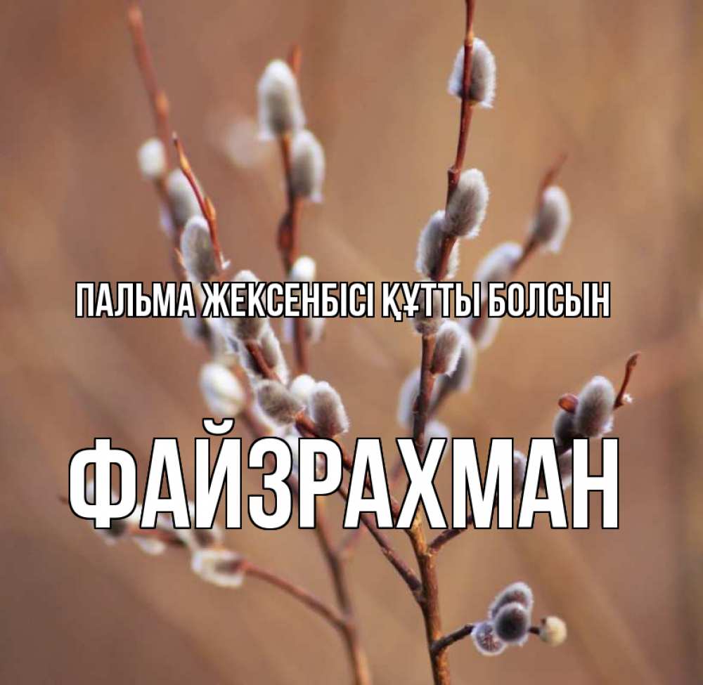 Күн сайын ашық хат с именем, ФАЙЗРАХМАН Пальма жексенбісі құтты болсын верба Онлайн тегін жүктеп алу тілектері бар керемет карта 