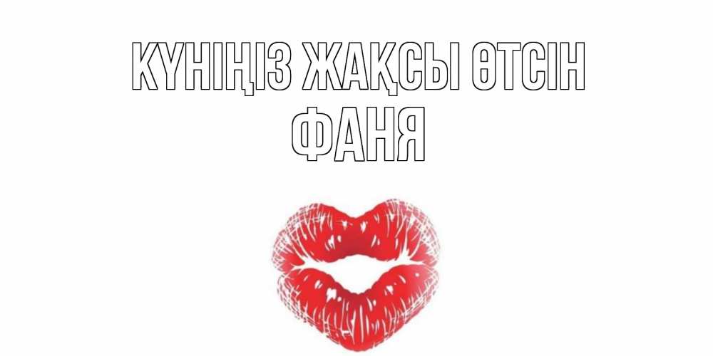 Күн сайын ашық хат с именем, Фаня Күніңіз жақсы өтсін Поцелуй Онлайн тегін жүктеп алу тілектері бар керемет карта 