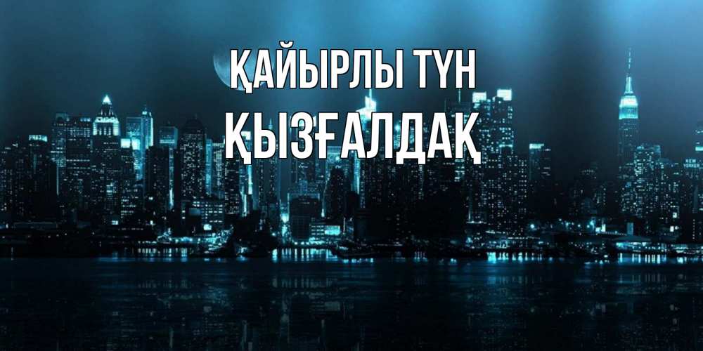 Күн сайын ашық хат с именем, ҚЫЗҒАЛДАҚ Қайырлы түн городской пейзаж Онлайн тегін жүктеп алу тілектері бар керемет карта 