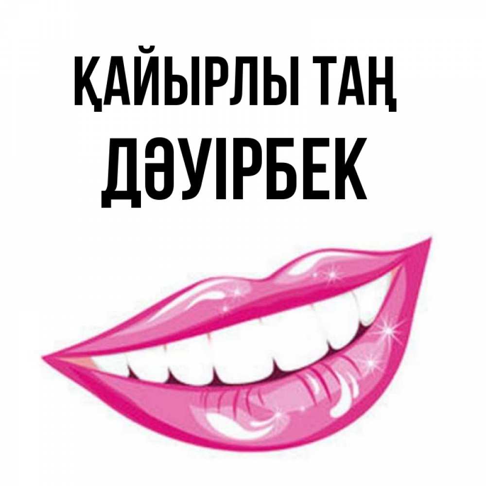 Күн сайын ашық хат с именем, Дәуірбек Қайырлы таң розовые губы и белые зубы Онлайн тегін жүктеп алу тілектері бар керемет карта 