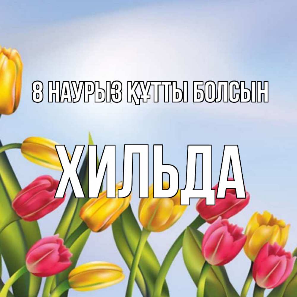 Күн сайын ашық хат с именем, Хильда 8 наурыз құтты болсын международный женский день Онлайн тегін жүктеп алу тілектері бар керемет карта 