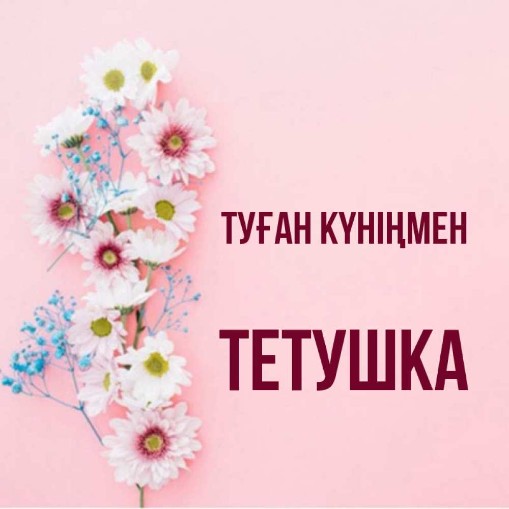 Күн сайын ашық хат с именем, Тетушка Туған күніңмен Родная моя с днем рождения тебя картинка с цветами белыми и голубыми Онлайн тегін жүктеп алу тілектері бар керемет карта 